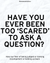 Have you ever been too scared to ask a question? - OBLIVIOUS?