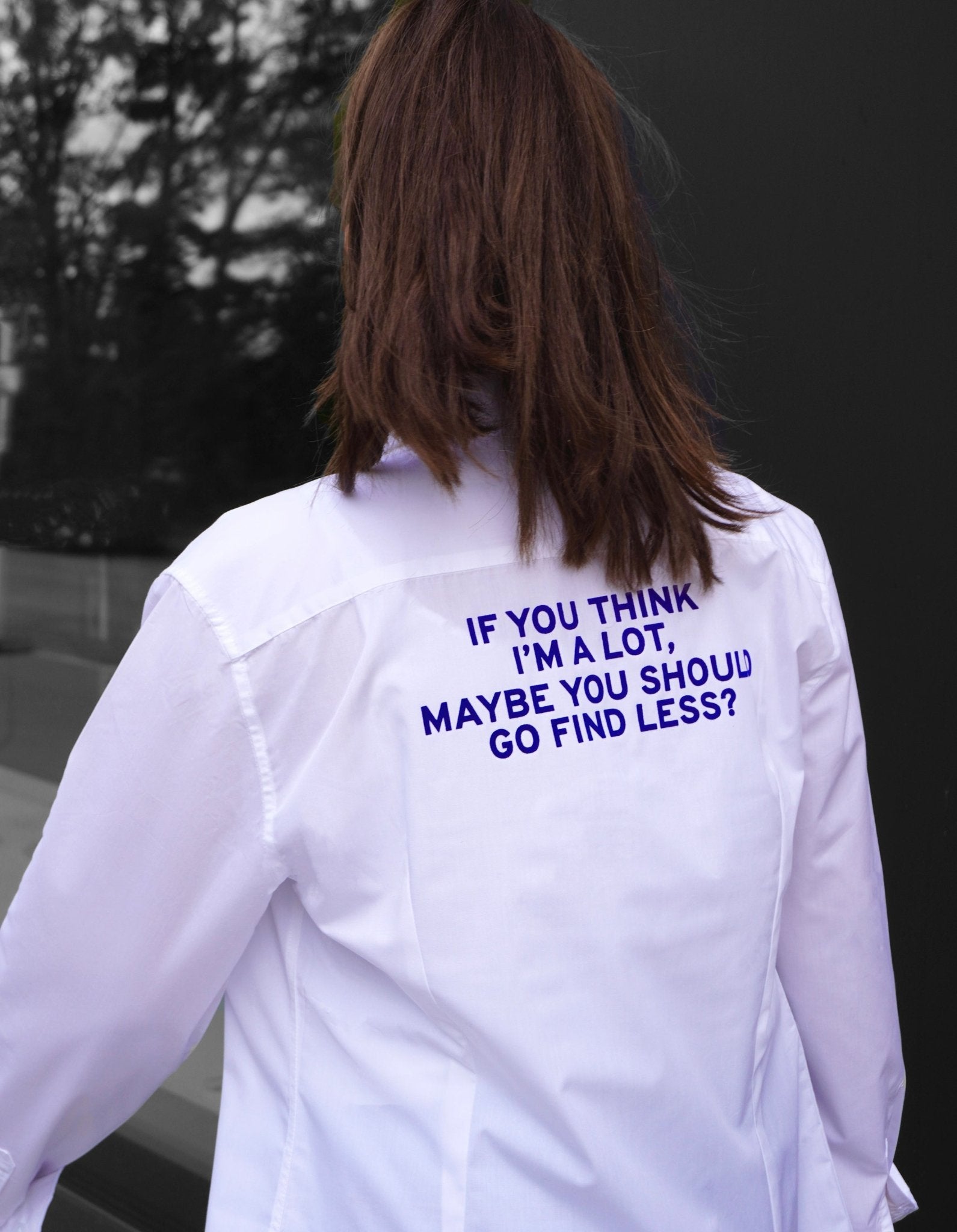 Upcycled White Shirt 'IF YOU THINK I'M A LOT, MAYBE YOU SHOULD GO FIND LESS?' - OBLIVIOUS?